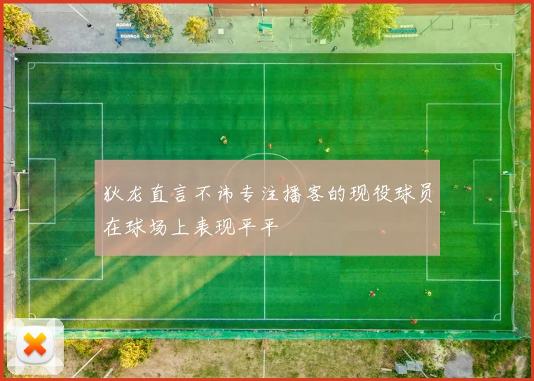 狄龙直言不讳专注播客的现役球员在球场上表现平平