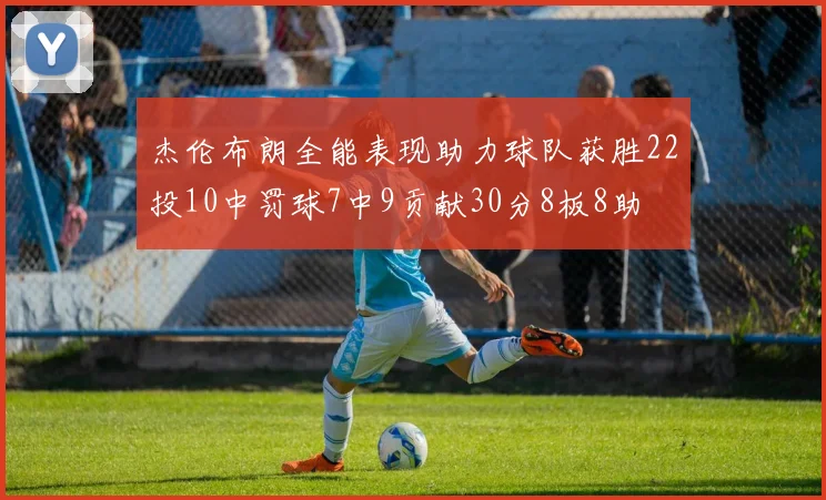 杰伦布朗全能表现助力球队获胜22投10中罚球7中9贡献30分8板8助