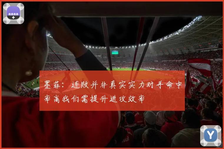 墨菲：连败并非真实实力对手命中率高我们需提升进攻效率