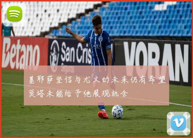 基耶萨坚信与尤文的未来仍有希望莫塔未能给予他展现机会