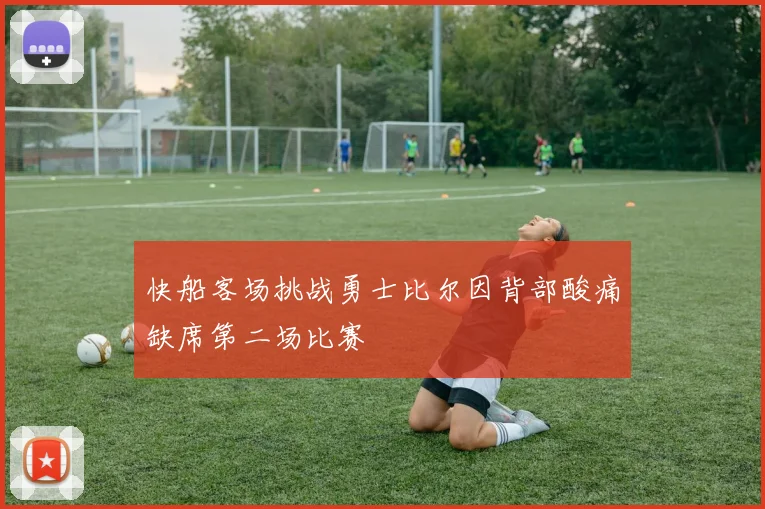 快船客场挑战勇士比尔因背部酸痛缺席第二场比赛