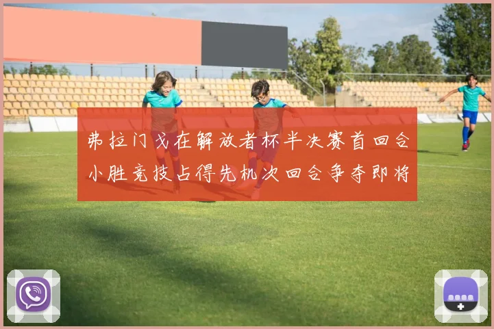 弗拉门戈在解放者杯半决赛首回合小胜竞技占得先机次回合争夺即将开启