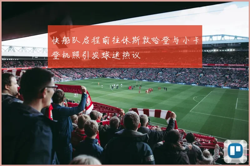 快船队启程前往休斯敦哈登与小卡登机照引发球迷热议