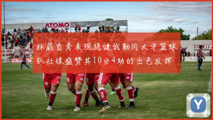 林葳首秀表现稳健俄勒冈大学篮球队社媒盛赞其10分4助的出色发挥