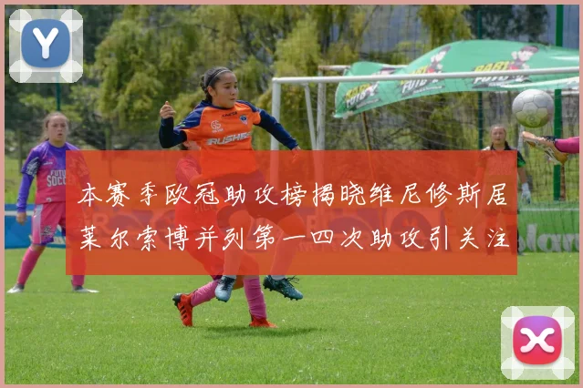 本赛季欧冠助攻榜揭晓维尼修斯居莱尔索博并列第一四次助攻引关注