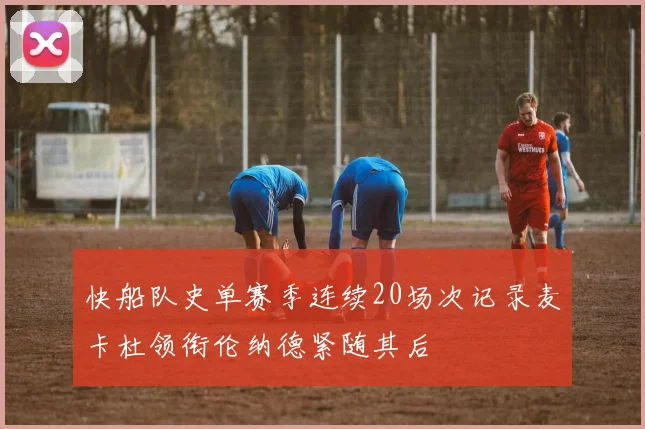 快船队史单赛季连续20场次记录麦卡杜领衔伦纳德紧随其后