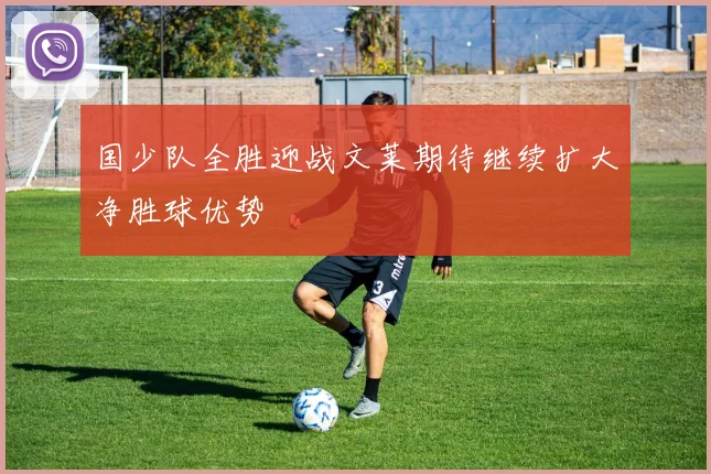国少队全胜迎战文莱期待继续扩大净胜球优势